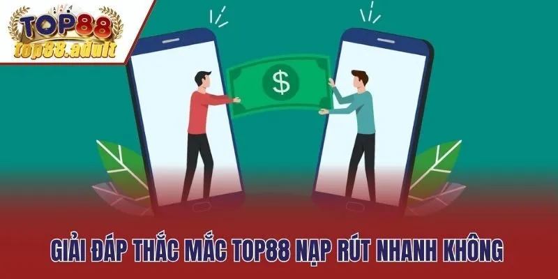Giải đáp thắc mắc Top88 nạp rút nhanh không