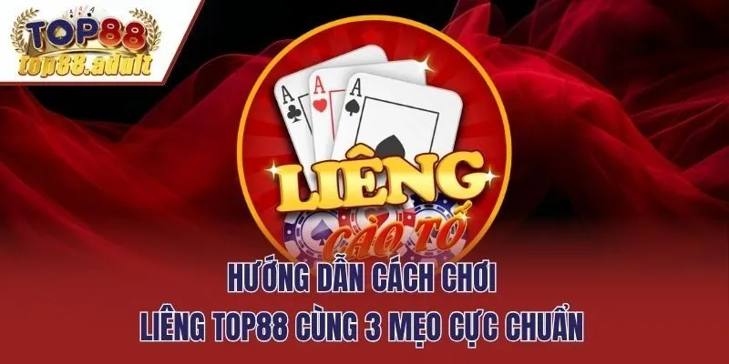 Hướng Dẫn Cách Chơi Liêng Top88 Cùng 3 Mẹo Cực Chuẩn