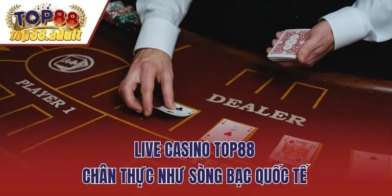 Live Casino TOP88 chân thực như sòng bạc quốc tế