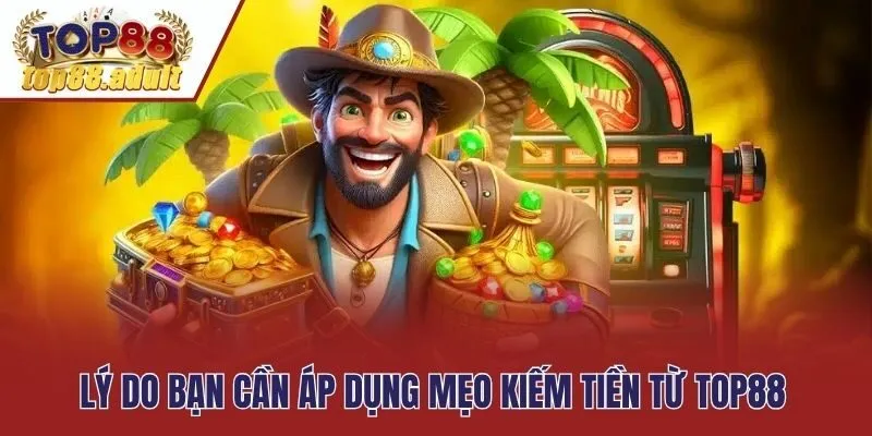 Lý do bạn cần áp dụng mẹo kiếm tiền từ Top88