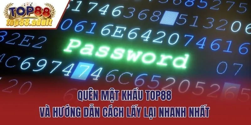 Quên Mật Khẩu Top88 Và Hướng Dẫn Cách Lấy Lại Nhanh Nhất
