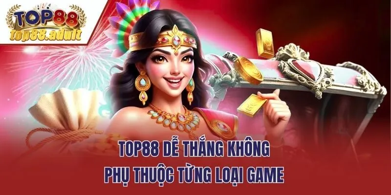 Top88 dễ thắng không phụ thuộc từng loại game